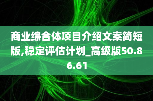 商业综合体项目介绍文案简短版,稳定评估计划_高级版50.86.61