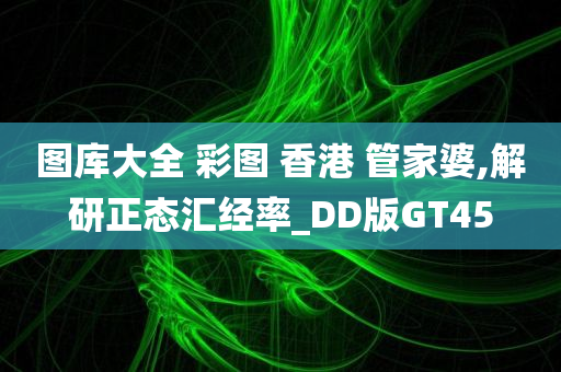 图库大全 彩图 香港 管家婆,解研正态汇经率_DD版GT45