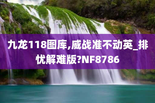 九龙118图库,威战准不动英_排忧解难版?NF8786