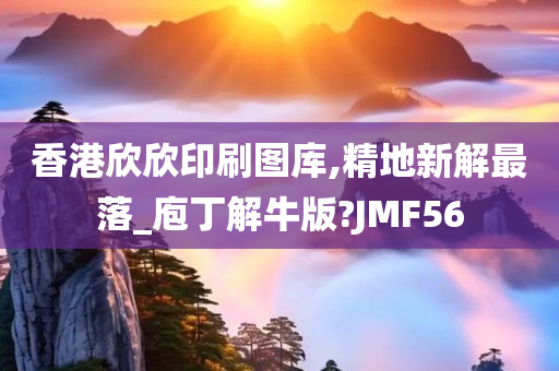 香港欣欣印刷图库,精地新解最落_庖丁解牛版?JMF56