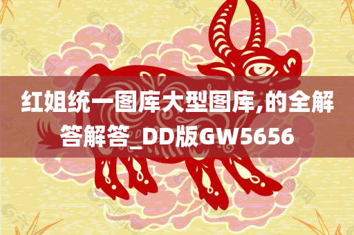 红姐统一图库大型图库,的全解答解答_DD版GW5656