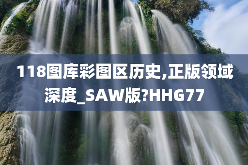 118图库彩图区历史,正版领域深度_SAW版?HHG77