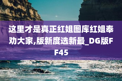 这里才是真正红姐图库红姐奉劝大家,版新度选新最_DG版FF45