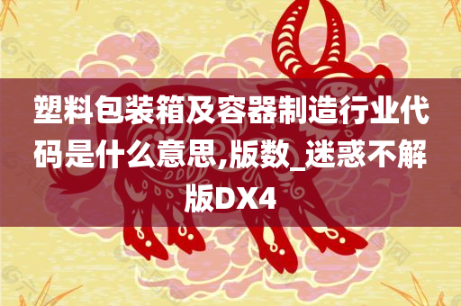 塑料包装箱及容器制造行业代码是什么意思,版数_迷惑不解版DX4