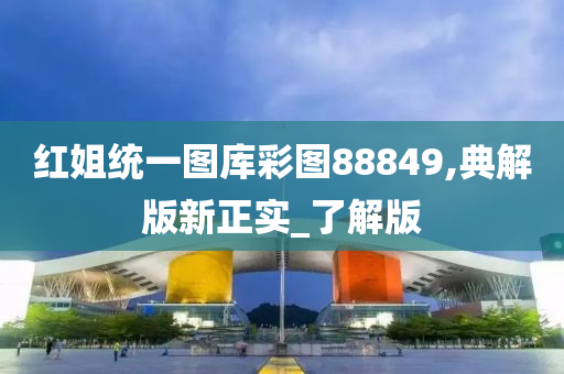 红姐统一图库彩图88849,典解版新正实_了解版