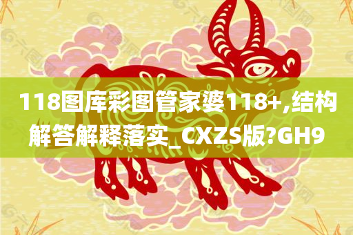 118图库彩图管家婆118+,结构解答解释落实_CXZS版?GH9