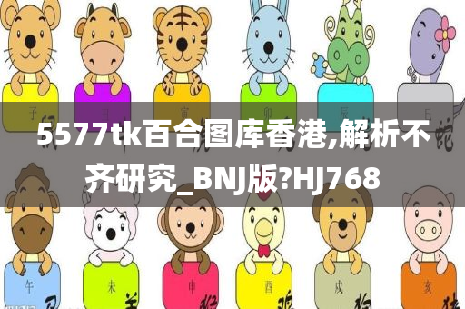 5577tk百合图库香港,解析不齐研究_BNJ版?HJ768