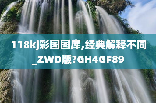 118kj彩图图库,经典解释不同_ZWD版?GH4GF89