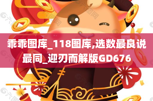 乖乖图库_118图库,选数最良说最同_迎刃而解版GD676