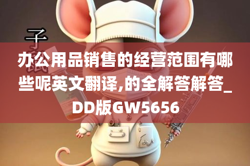 办公用品销售的经营范围有哪些呢英文翻译,的全解答解答_DD版GW5656