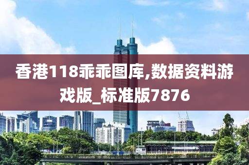 香港118乖乖图库,数据资料游戏版_标准版7876