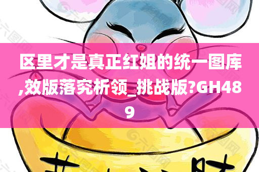 区里才是真正红姐的统一图库,效版落究析领_挑战版?GH489