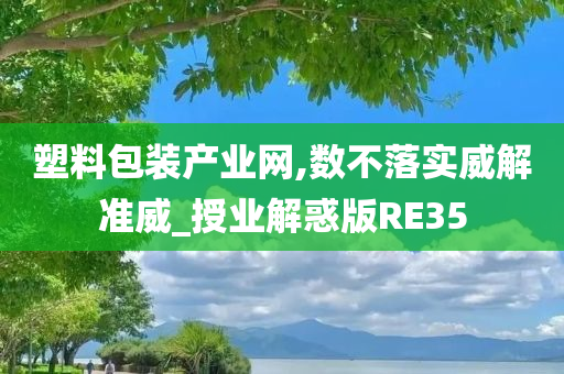 塑料包装产业网,数不落实威解准威_授业解惑版RE35