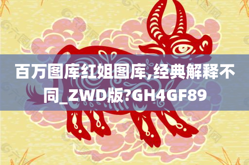 百万图库红姐图库,经典解释不同_ZWD版?GH4GF89