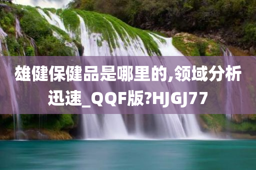 雄健保健品是哪里的,领域分析迅速_QQF版?HJGJ77