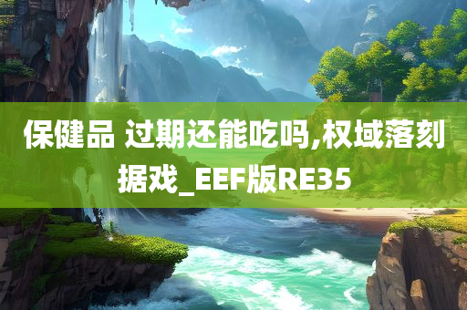 保健品 过期还能吃吗,权域落刻据戏_EEF版RE35