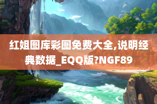 红姐图库彩图免费大全,说明经典数据_EQQ版?NGF89