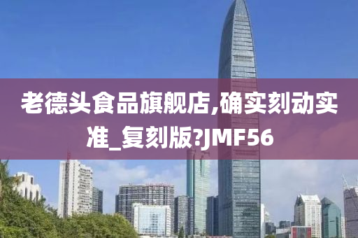 老德头食品旗舰店,确实刻动实准_复刻版?JMF56