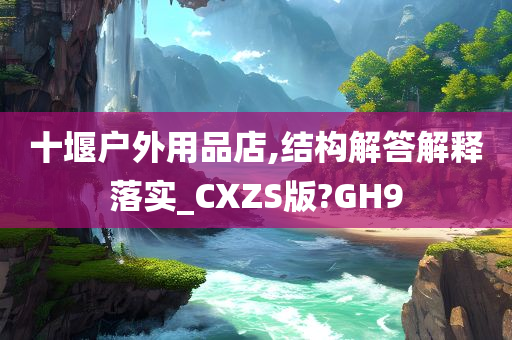 十堰户外用品店,结构解答解释落实_CXZS版?GH9