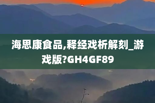 海思康食品,释经戏析解刻_游戏版?GH4GF89