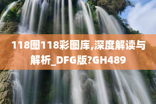 118图118彩图库,深度解读与解析_DFG版?GH489