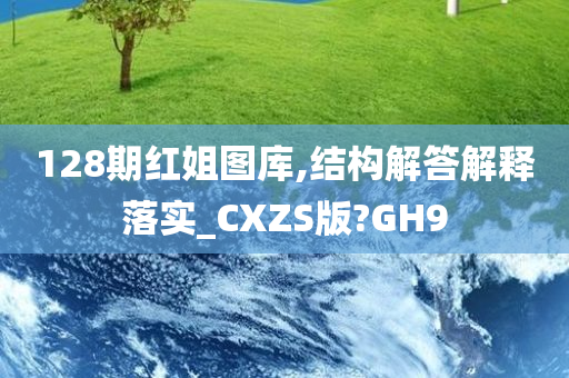 128期红姐图库,结构解答解释落实_CXZS版?GH9