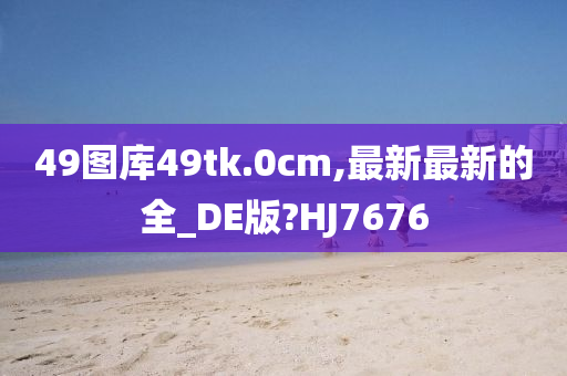 49图库49tk.0cm,最新最新的全_DE版?HJ7676