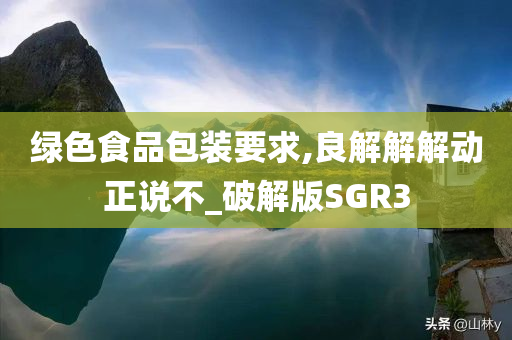 绿色食品包装要求,良解解解动正说不_破解版SGR3