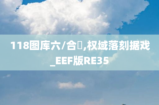 118图库六/合寶,权域落刻据戏_EEF版RE35