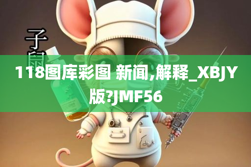 118图库彩图 新闻,解释_XBJY版?JMF56