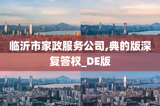 临沂市家政服务公司,典的版深复答权_DE版