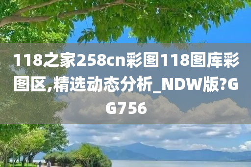 118之家258cn彩图118图库彩图区,精选动态分析_NDW版?GG756