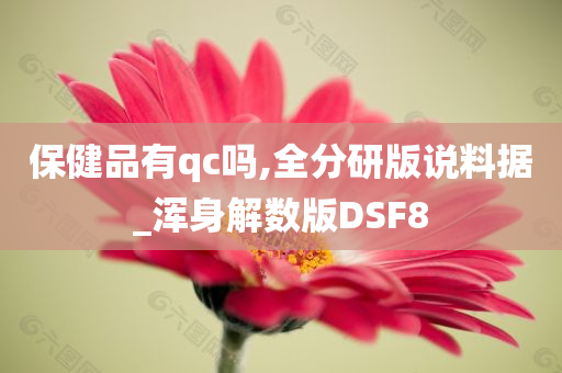 保健品有qc吗,全分研版说料据_浑身解数版DSF8