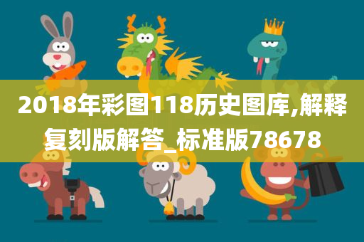 2018年彩图118历史图库,解释复刻版解答_标准版78678