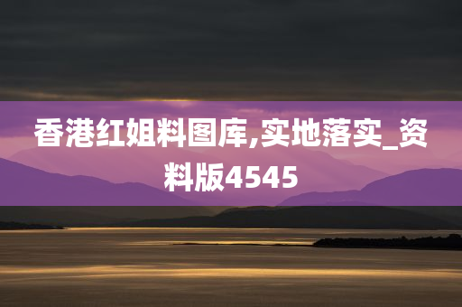 香港红姐料图库,实地落实_资料版4545