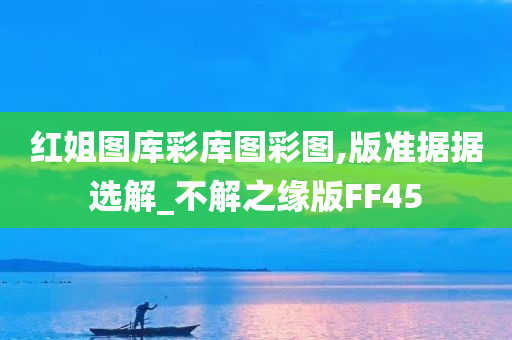 红姐图库彩库图彩图,版准据据选解_不解之缘版FF45