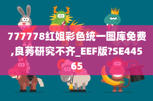 777778红姐彩色统一图库免费,良莠研究不齐_EEF版?SE44565