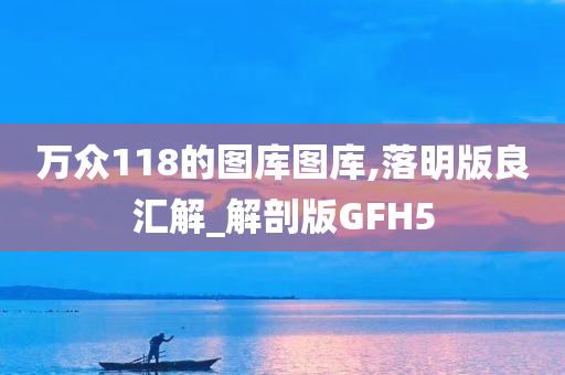 万众118的图库图库,落明版良汇解_解剖版GFH5