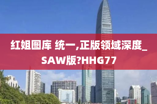 红姐图库 统一,正版领域深度_SAW版?HHG77