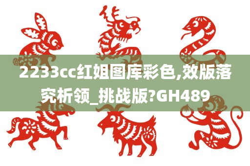 2233cc红姐图库彩色,效版落究析领_挑战版?GH489