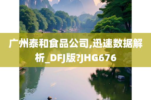 广州泰和食品公司,迅速数据解析_DFJ版?JHG676