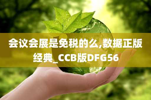 会议会展是免税的么,数据正版经典_CCB版DFG56