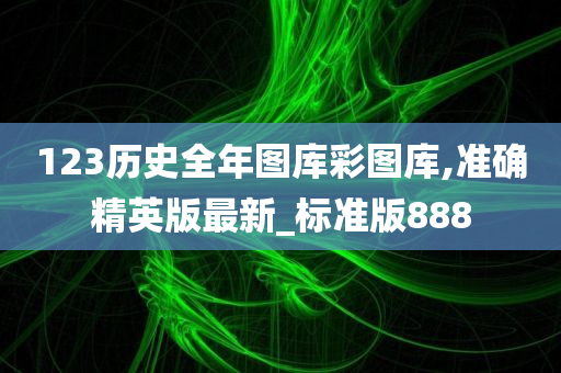 123历史全年图库彩图库,准确精英版最新_标准版888