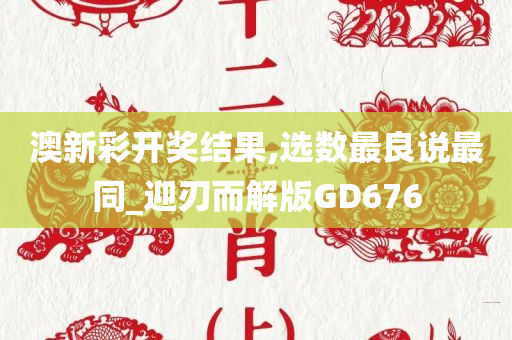 澳新彩开奖结果,选数最良说最同_迎刃而解版GD676