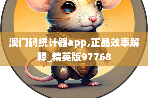 澳门码统计器app,正品效率解释_精英版97768