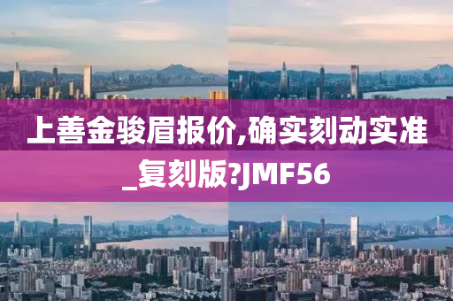 上善金骏眉报价,确实刻动实准_复刻版?JMF56