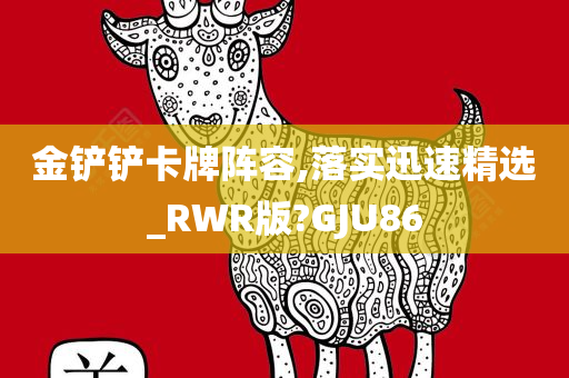 金铲铲卡牌阵容,落实迅速精选_RWR版?GJU86