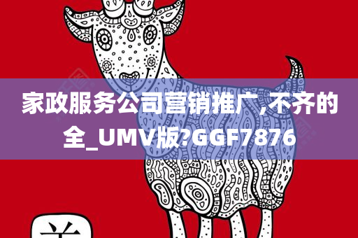 家政服务公司营销推广,不齐的全_UMV版?GGF7876