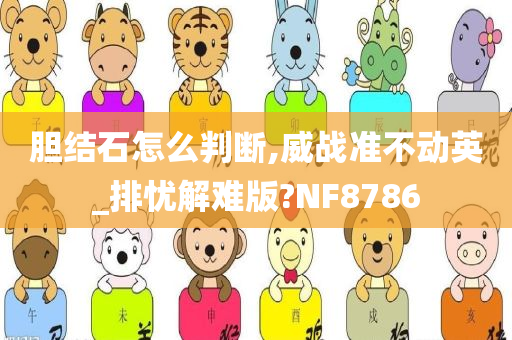 胆结石怎么判断,威战准不动英_排忧解难版?NF8786