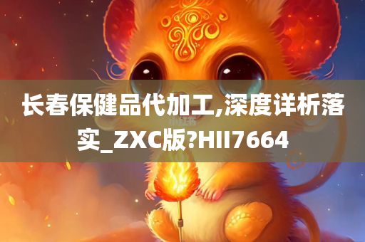 长春保健品代加工,深度详析落实_ZXC版?HII7664